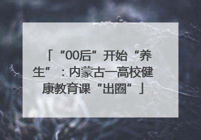 “00后”开始“养生”：内蒙古一高校健康教育课“出圈”